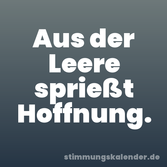 Aus der Leere sprießt Hoffnung.