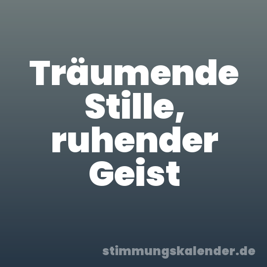 Träumende Stille, ruhender Geist
