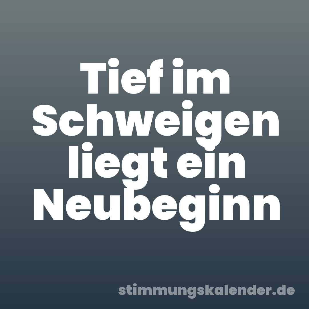 Tief im Schweigen liegt ein Neubeginn