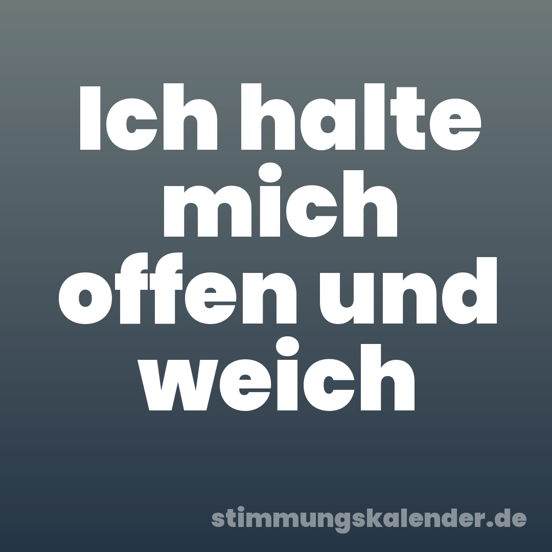 Ich halte mich offen und weich