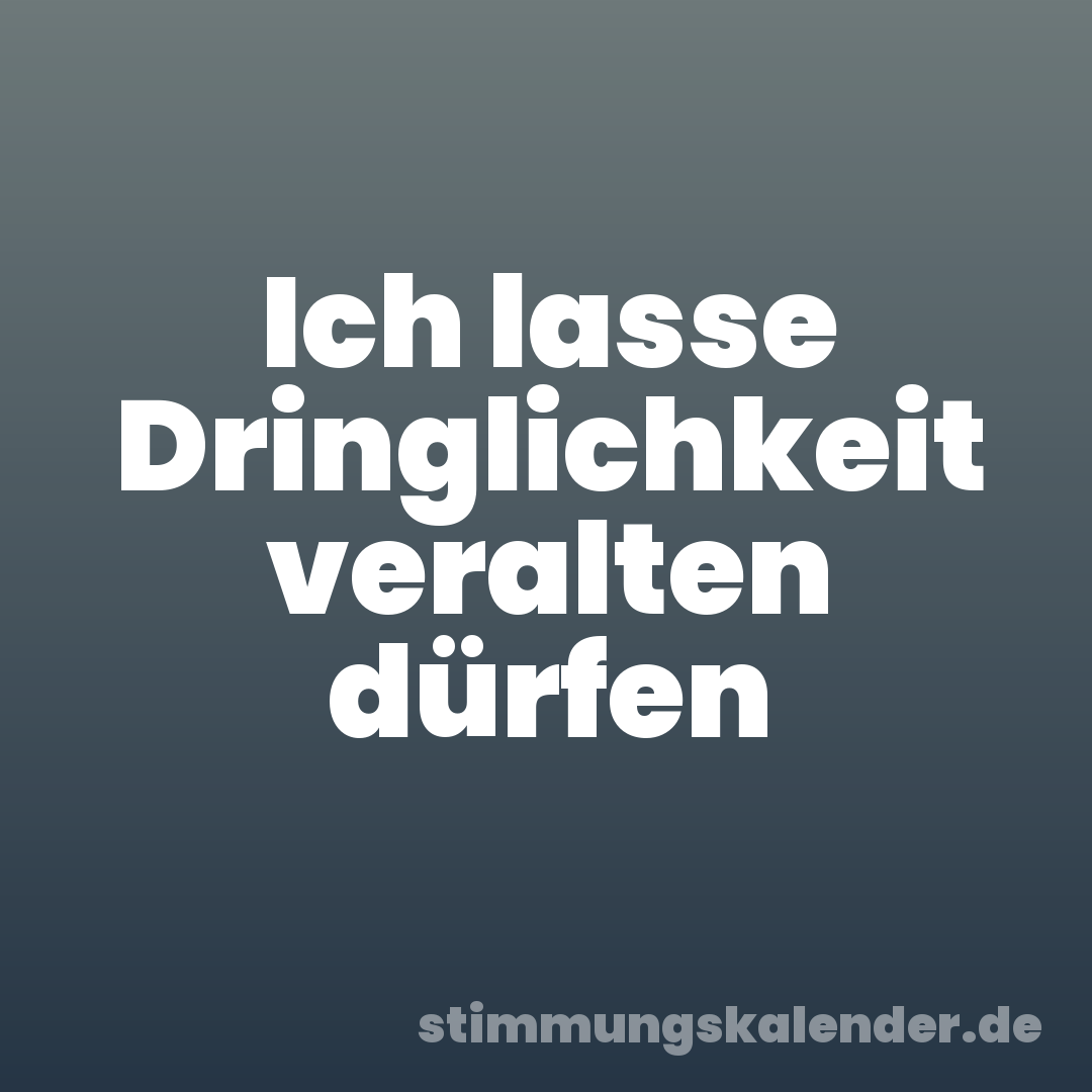 Ich lasse Dringlichkeit veralten dürfen