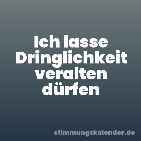 Ich lasse Dringlichkeit veralten dürfen