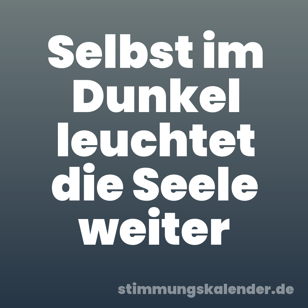 Selbst im Dunkel leuchtet die Seele weiter
