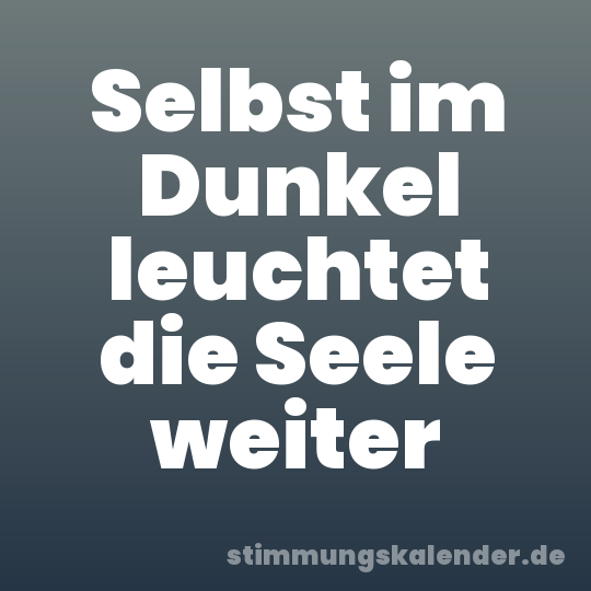 Selbst im Dunkel leuchtet die Seele weiter
