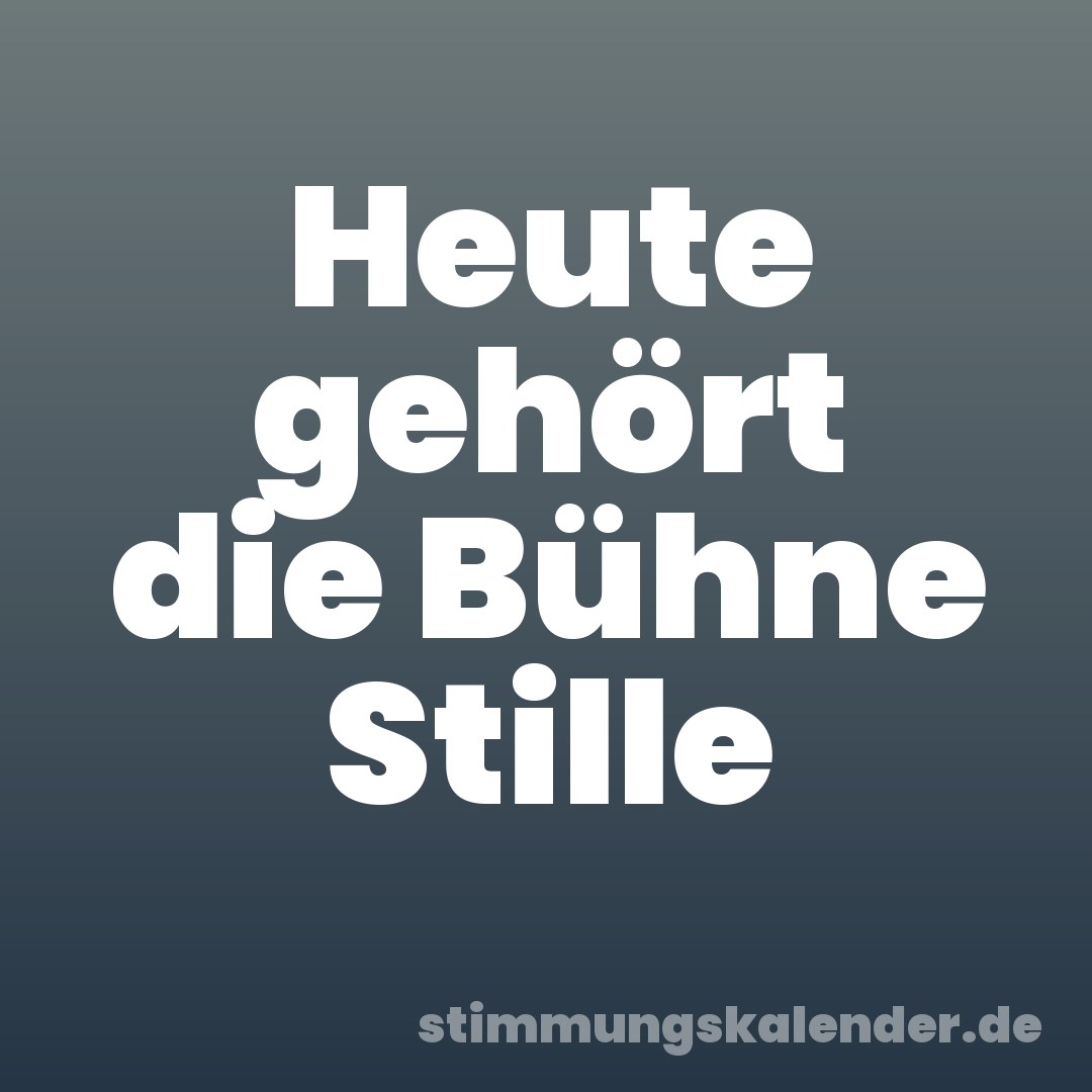 Heute gehört die Bühne Stille