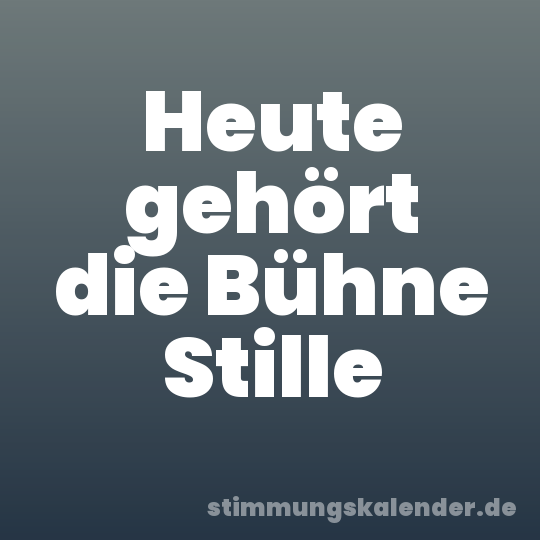 Heute gehört die Bühne Stille