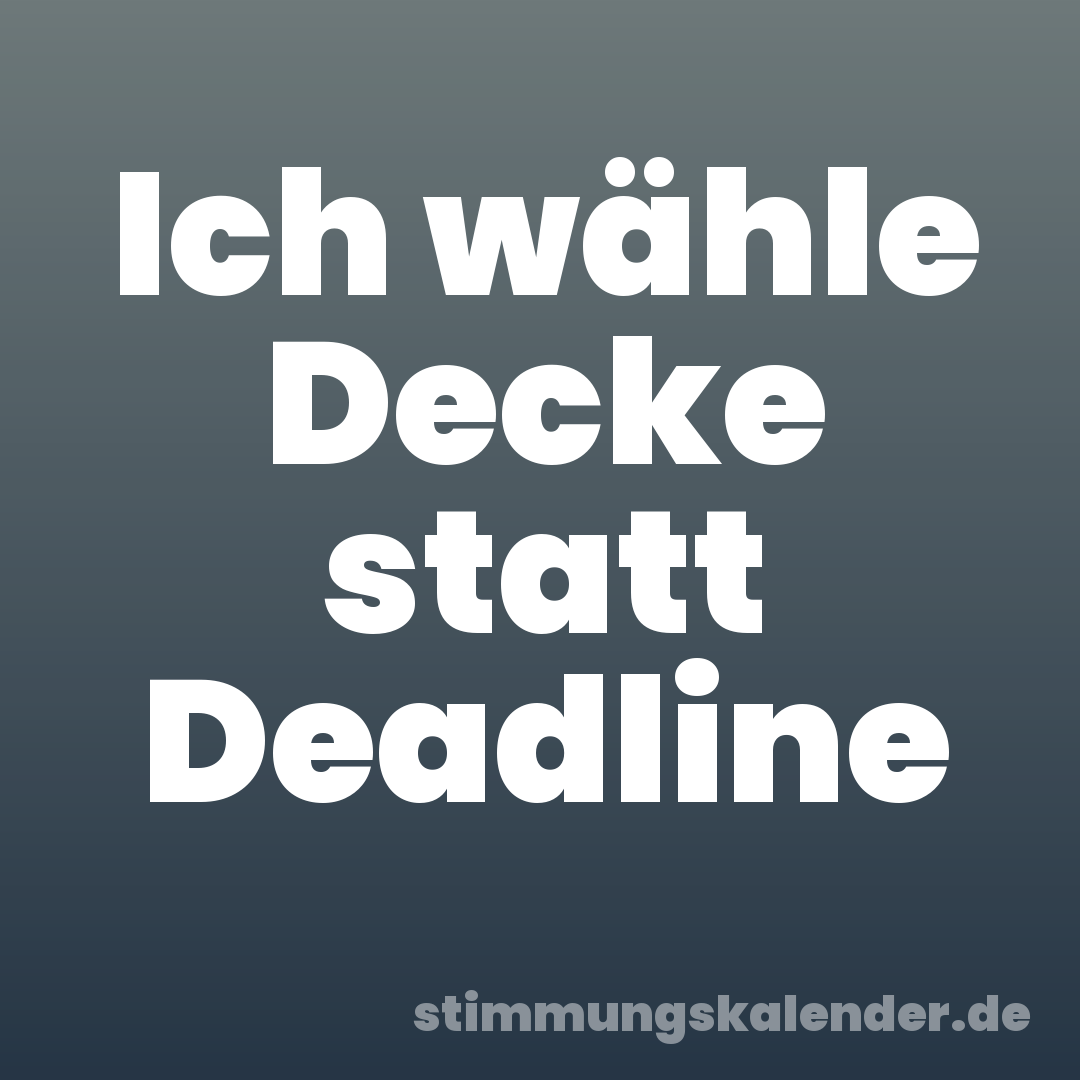 Ich wähle Decke statt Deadline