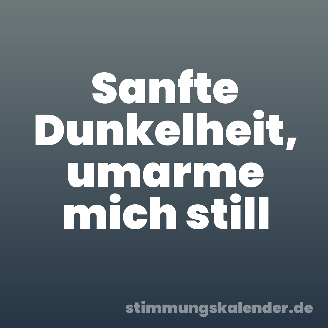 Sanfte Dunkelheit, umarme mich still