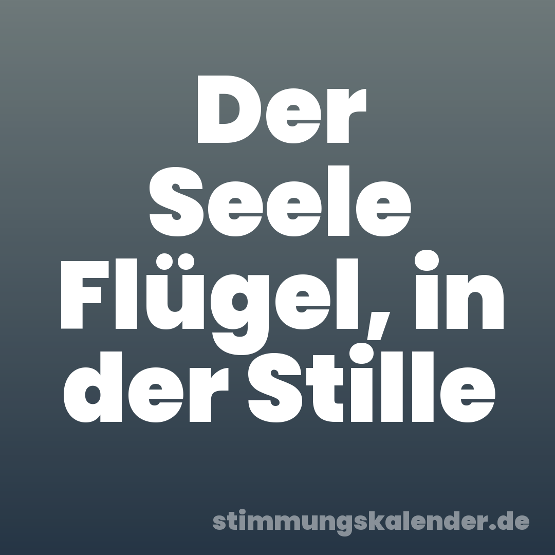 Der Seele Flügel, in der Stille