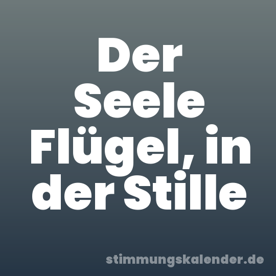 Der Seele Flügel, in der Stille