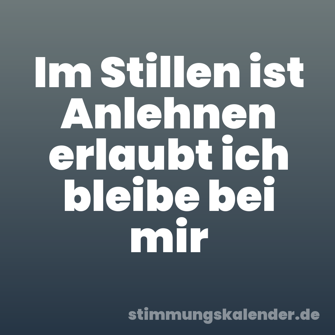 Im Stillen ist Anlehnen erlaubt ich bleibe bei mir