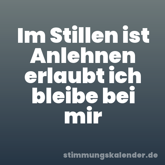 Im Stillen ist Anlehnen erlaubt ich bleibe bei mir