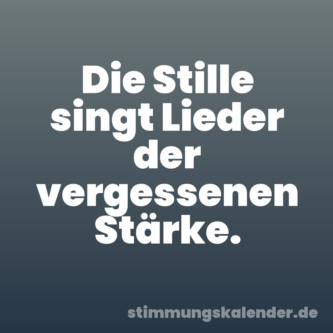 Die Stille singt Lieder der vergessenen Stärke.