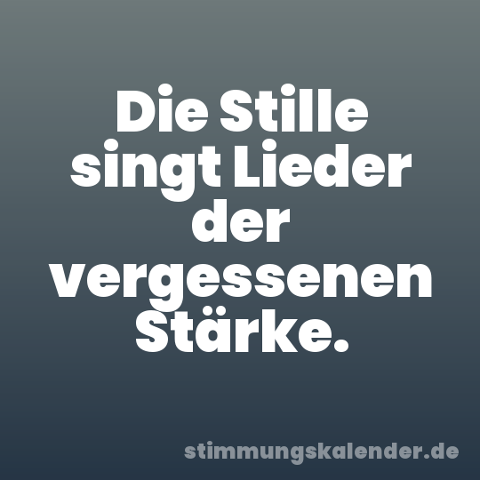 Die Stille singt Lieder der vergessenen Stärke.