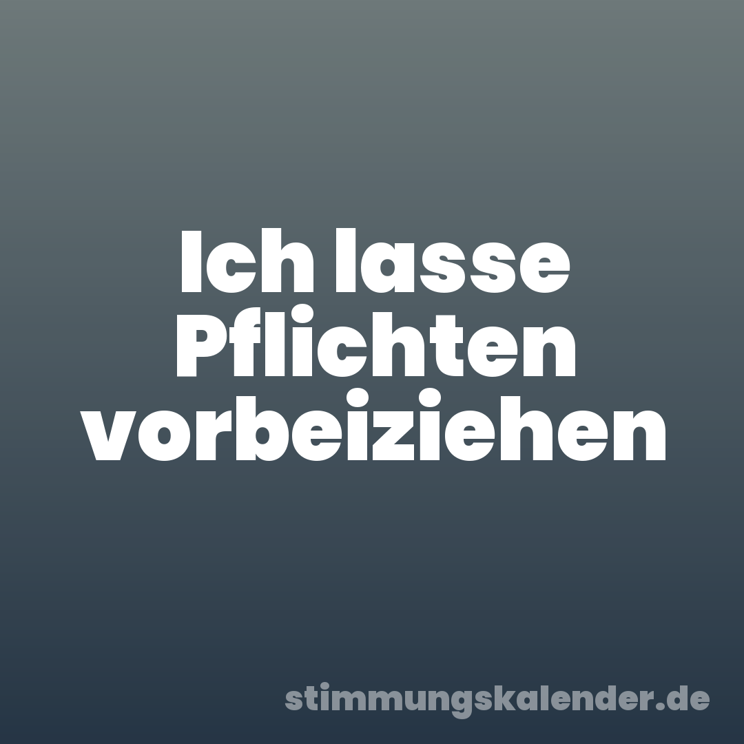 Ich lasse Pflichten vorbeiziehen