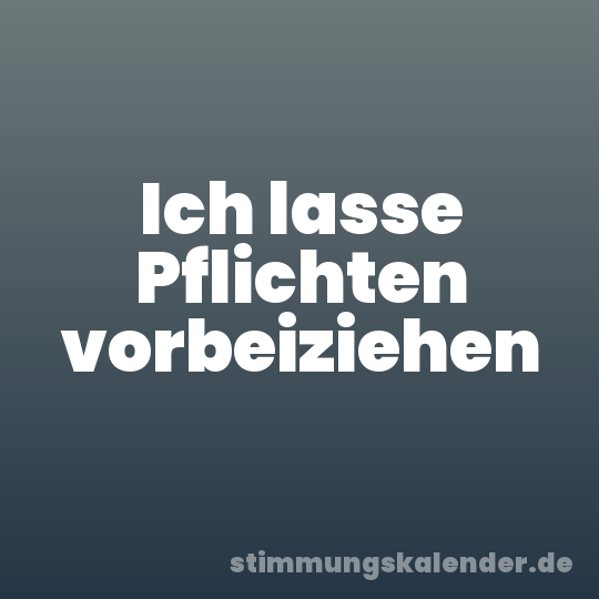 Ich lasse Pflichten vorbeiziehen