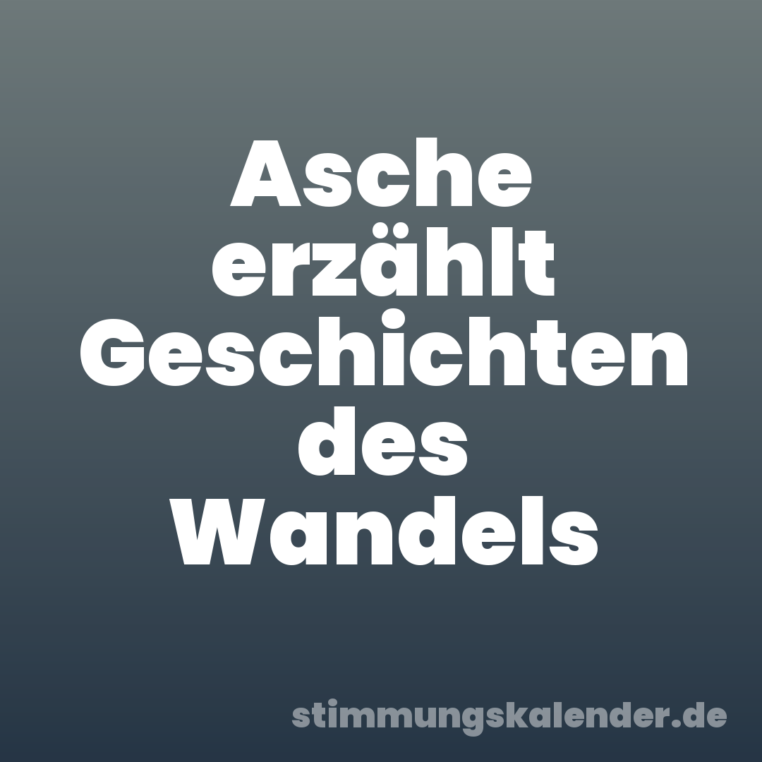 Asche erzählt Geschichten des Wandels
