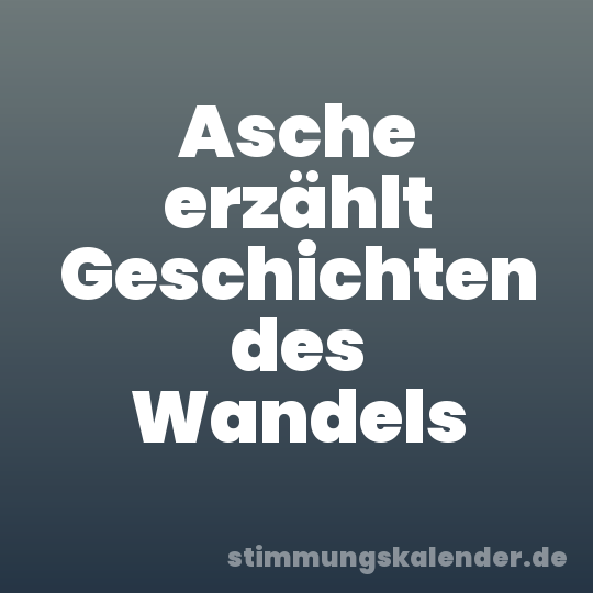 Asche erzählt Geschichten des Wandels