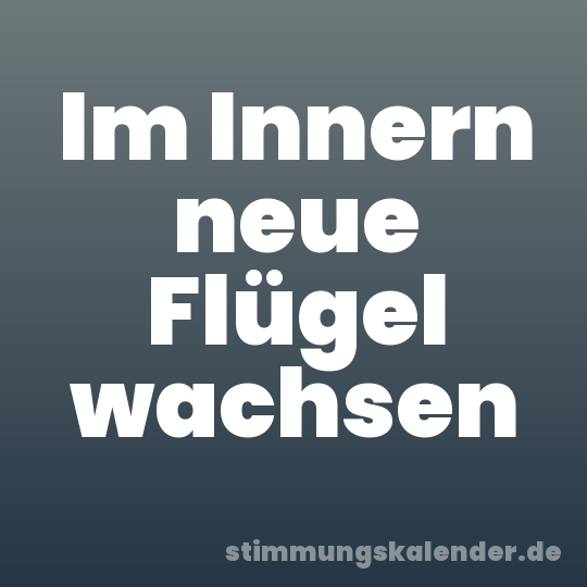 Im Innern neue Flügel wachsen