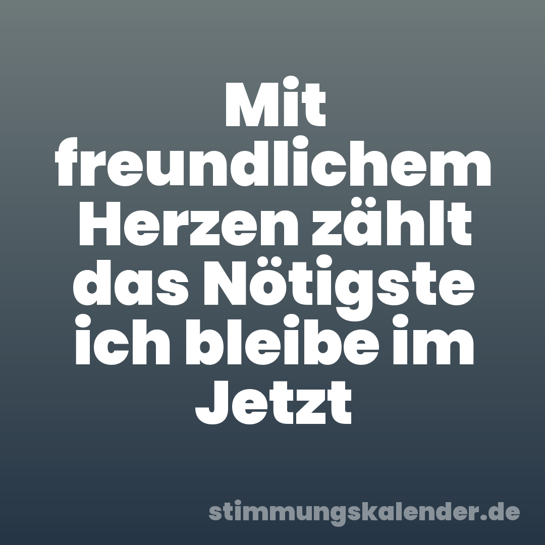 Mit freundlichem Herzen zählt das Nötigste ich bleibe im Jetzt