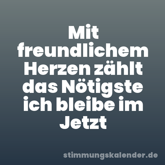 Mit freundlichem Herzen zählt das Nötigste ich bleibe im Jetzt