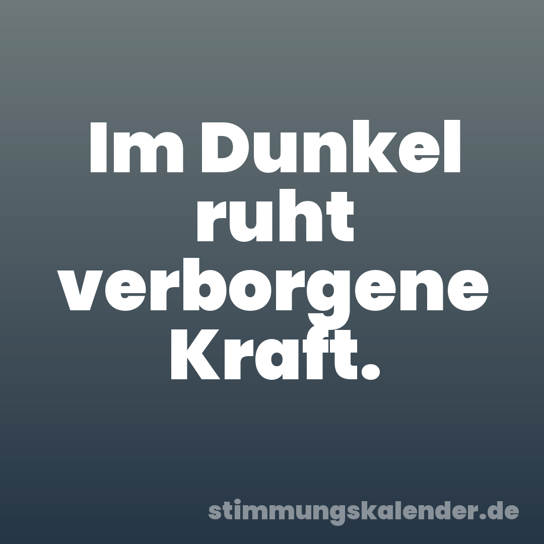 Im Dunkel ruht verborgene Kraft.