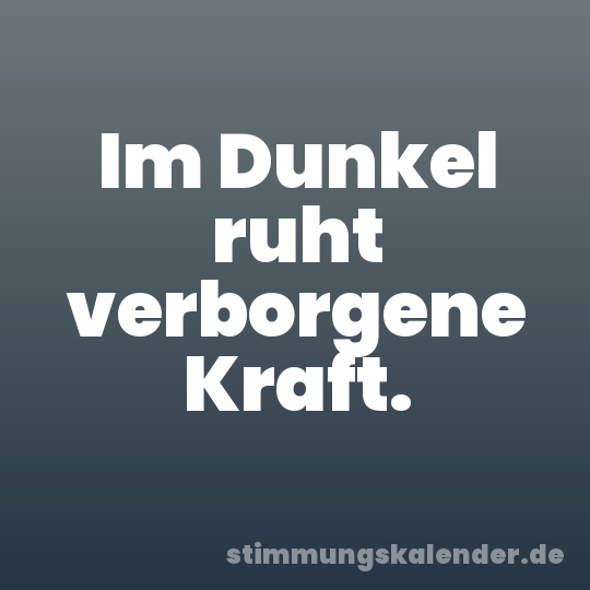 Im Dunkel ruht verborgene Kraft.
