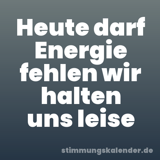 Heute darf Energie fehlen wir halten uns leise