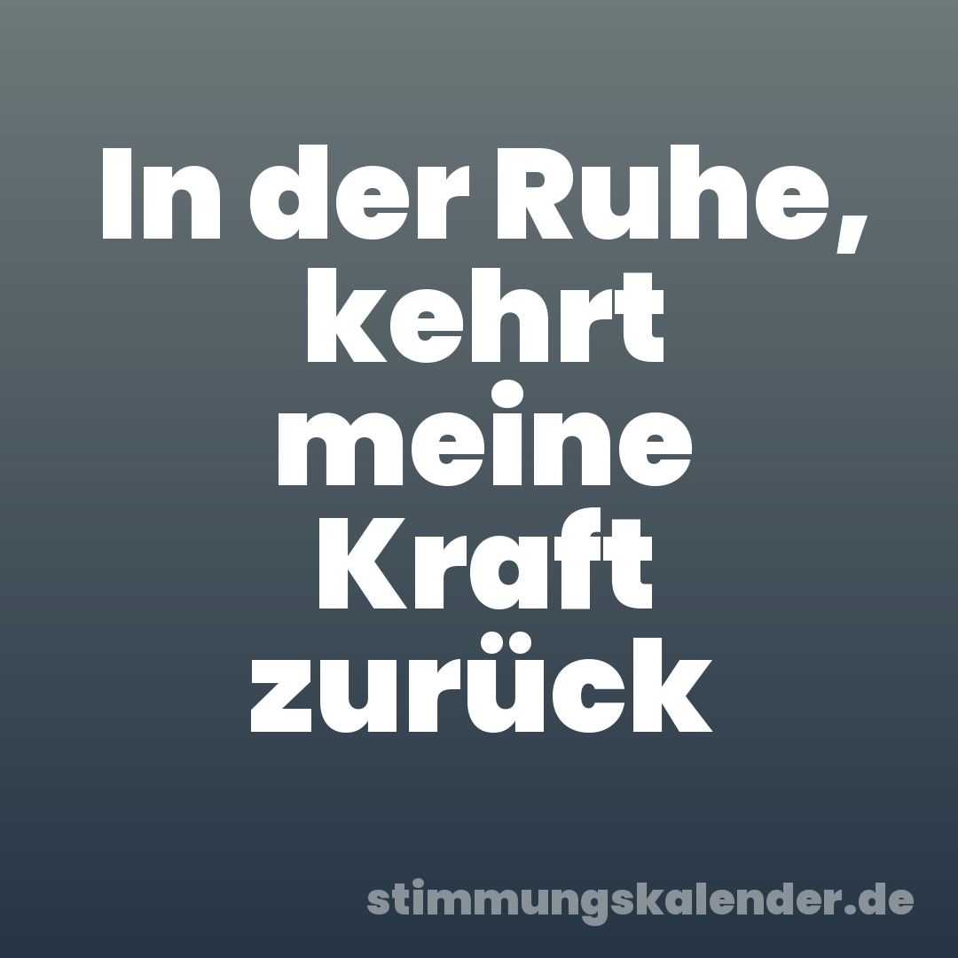 In der Ruhe, kehrt meine Kraft zurück