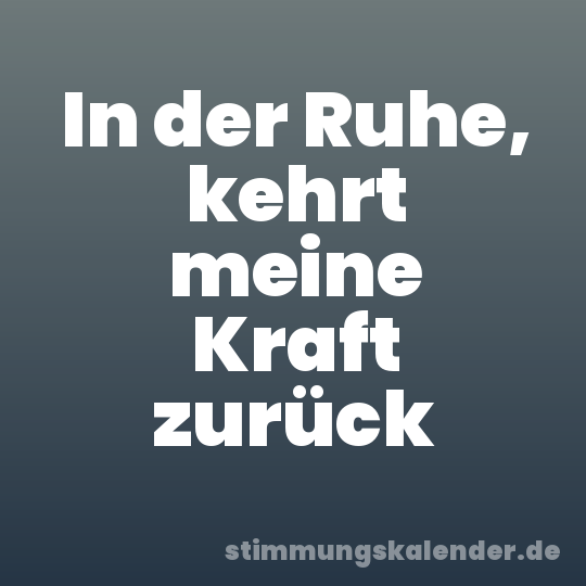 In der Ruhe, kehrt meine Kraft zurück