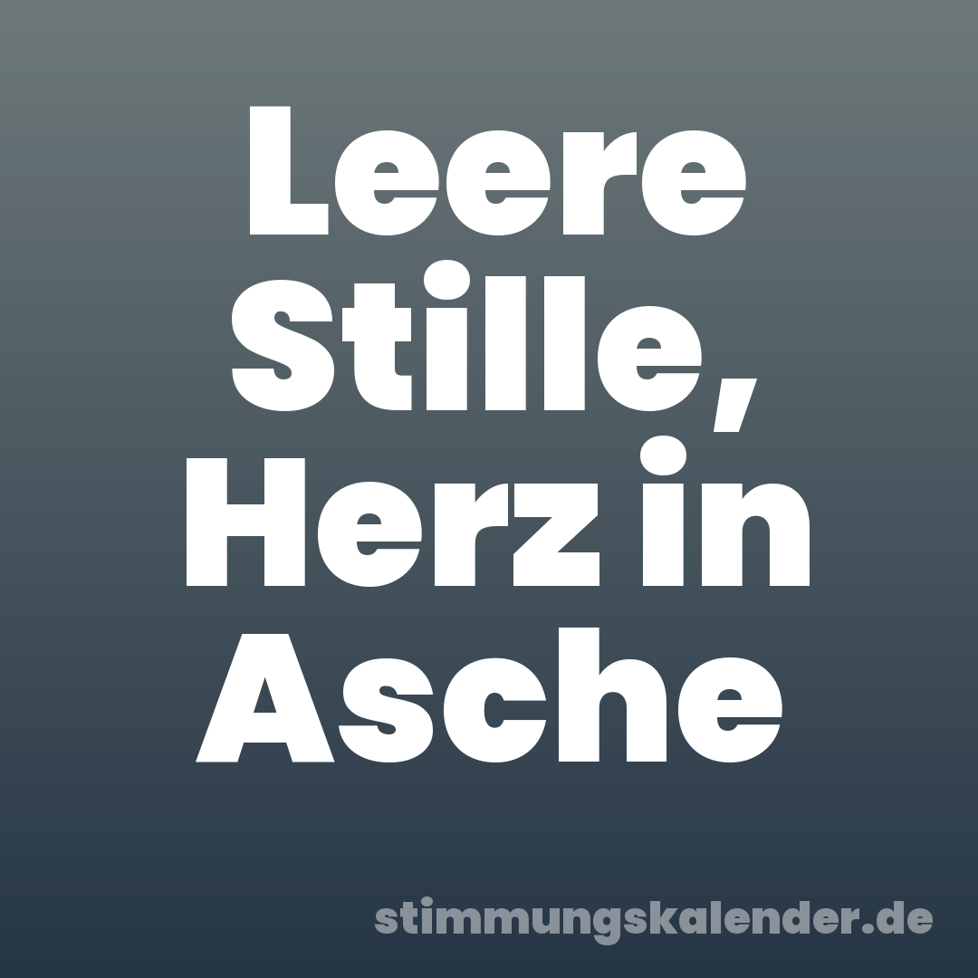 Leere Stille, Herz in Asche