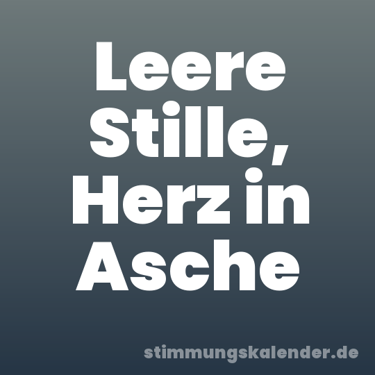Leere Stille, Herz in Asche