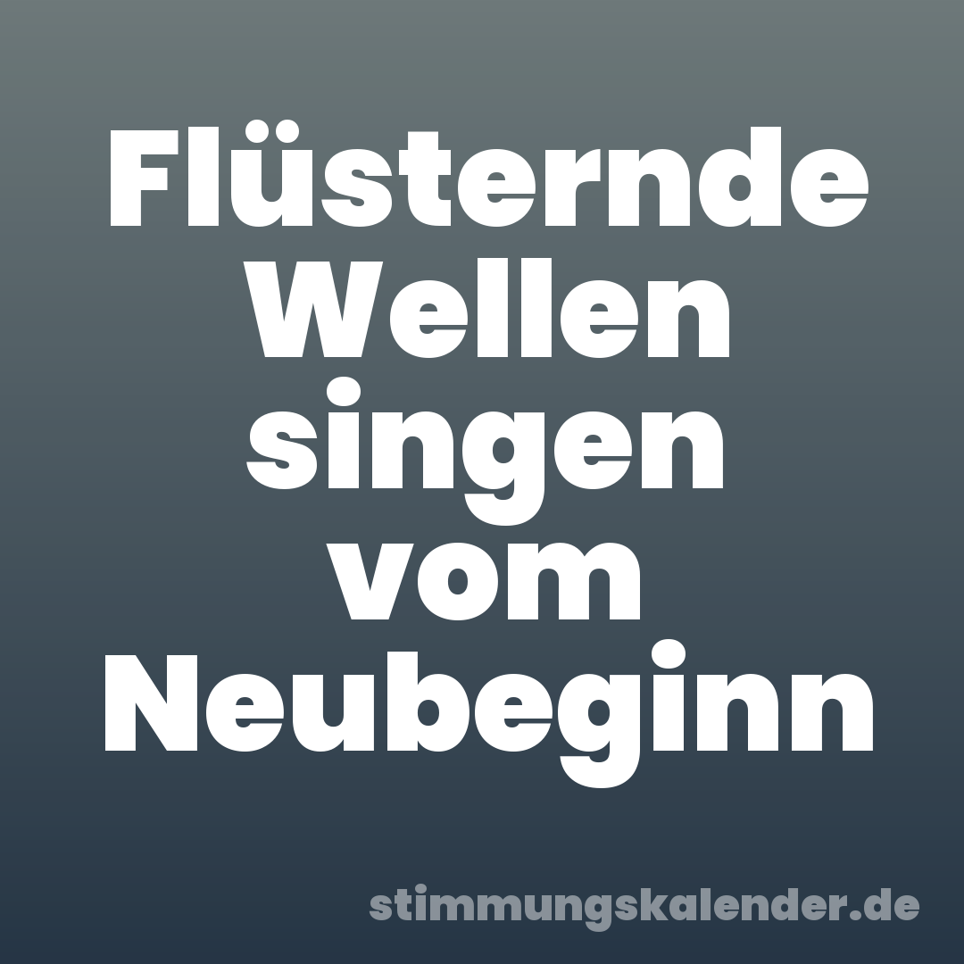 Flüsternde Wellen singen vom Neubeginn