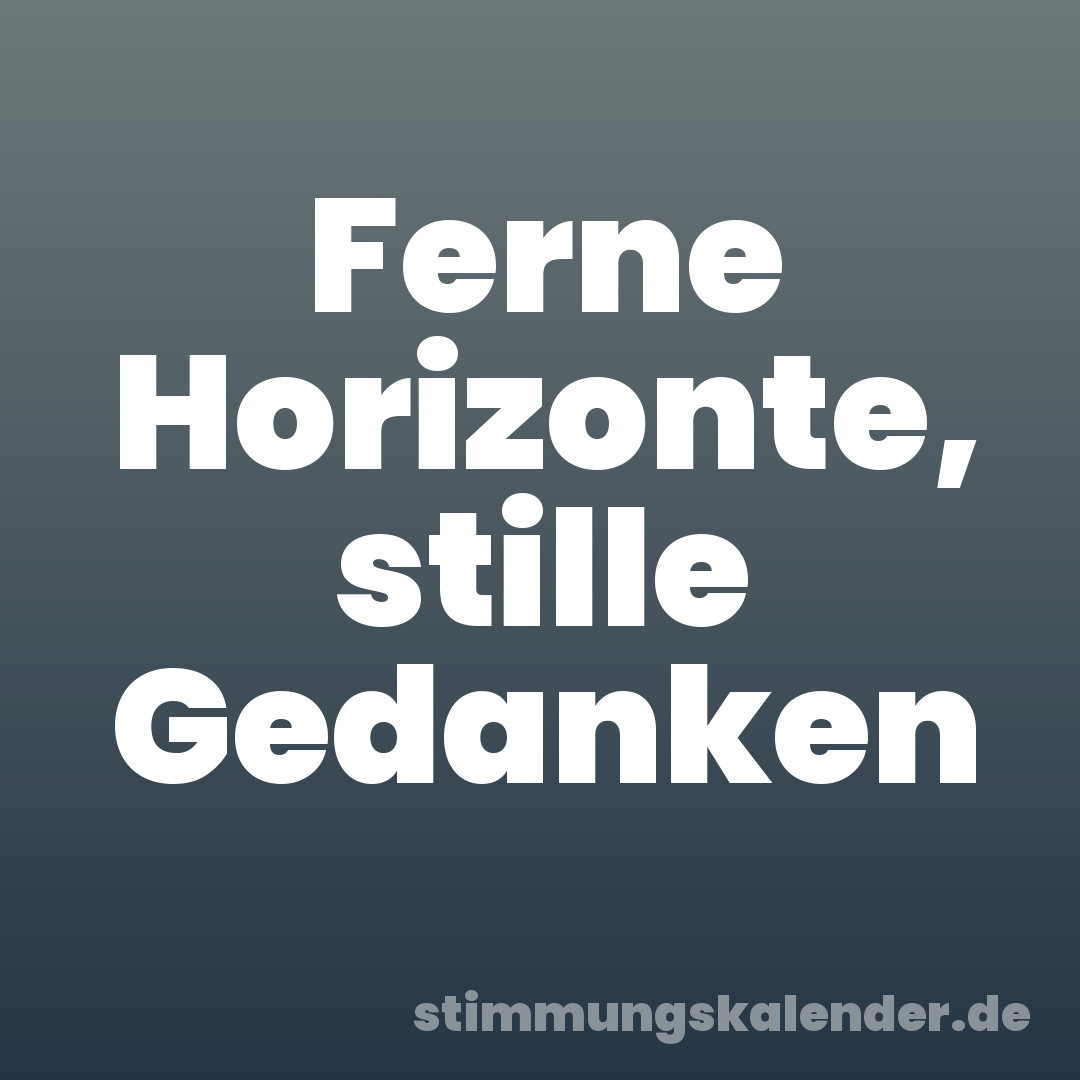 Ferne Horizonte, stille Gedanken