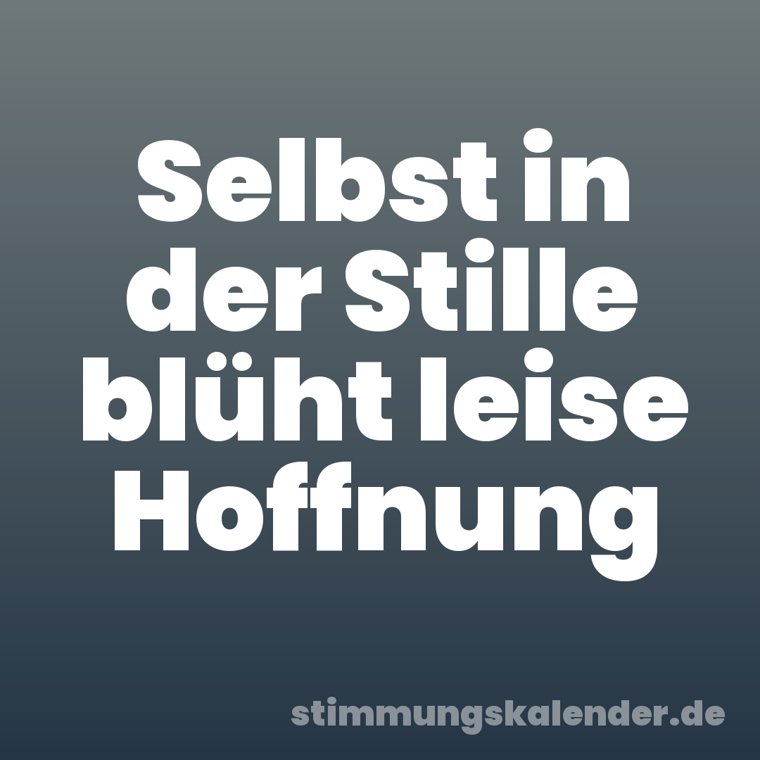 Selbst in der Stille blüht leise Hoffnung