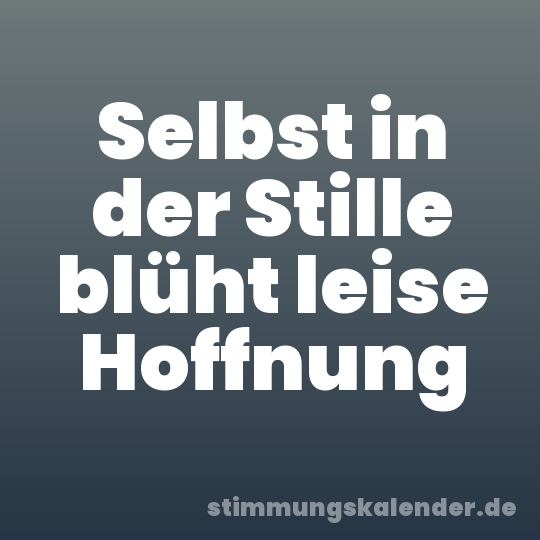 Selbst in der Stille blüht leise Hoffnung