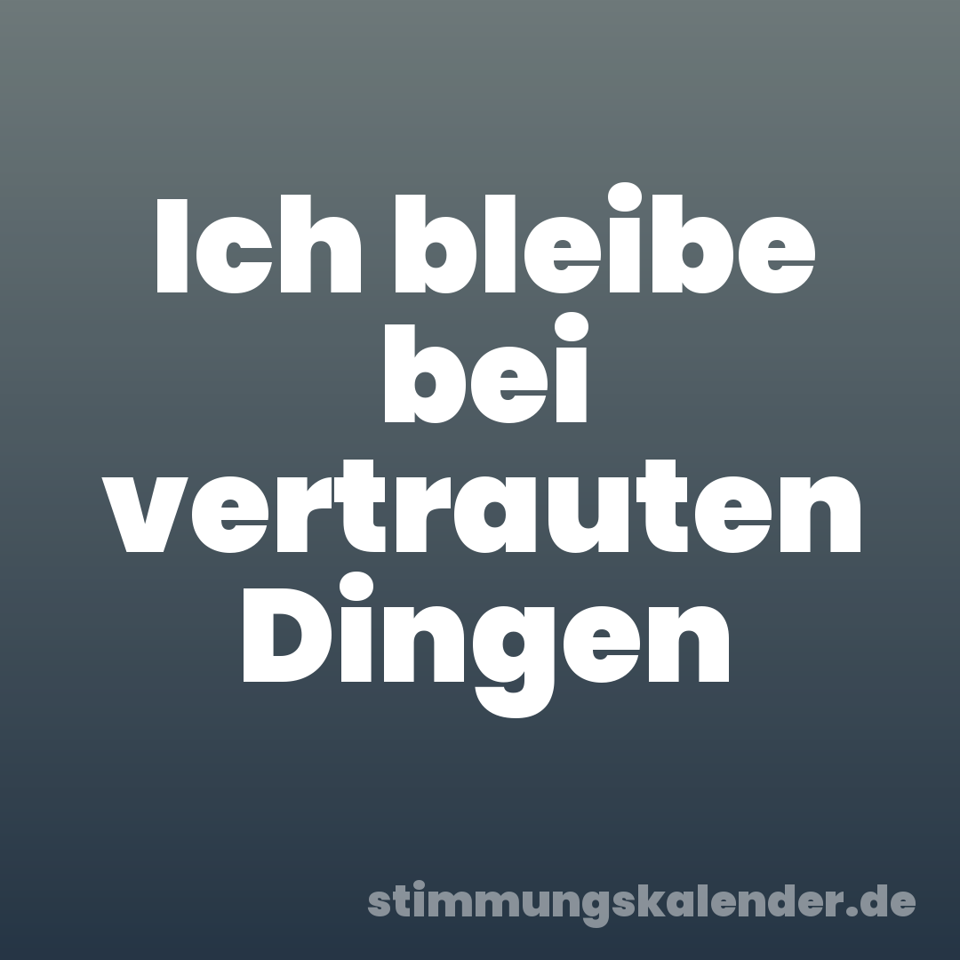 Ich bleibe bei vertrauten Dingen