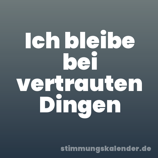 Ich bleibe bei vertrauten Dingen