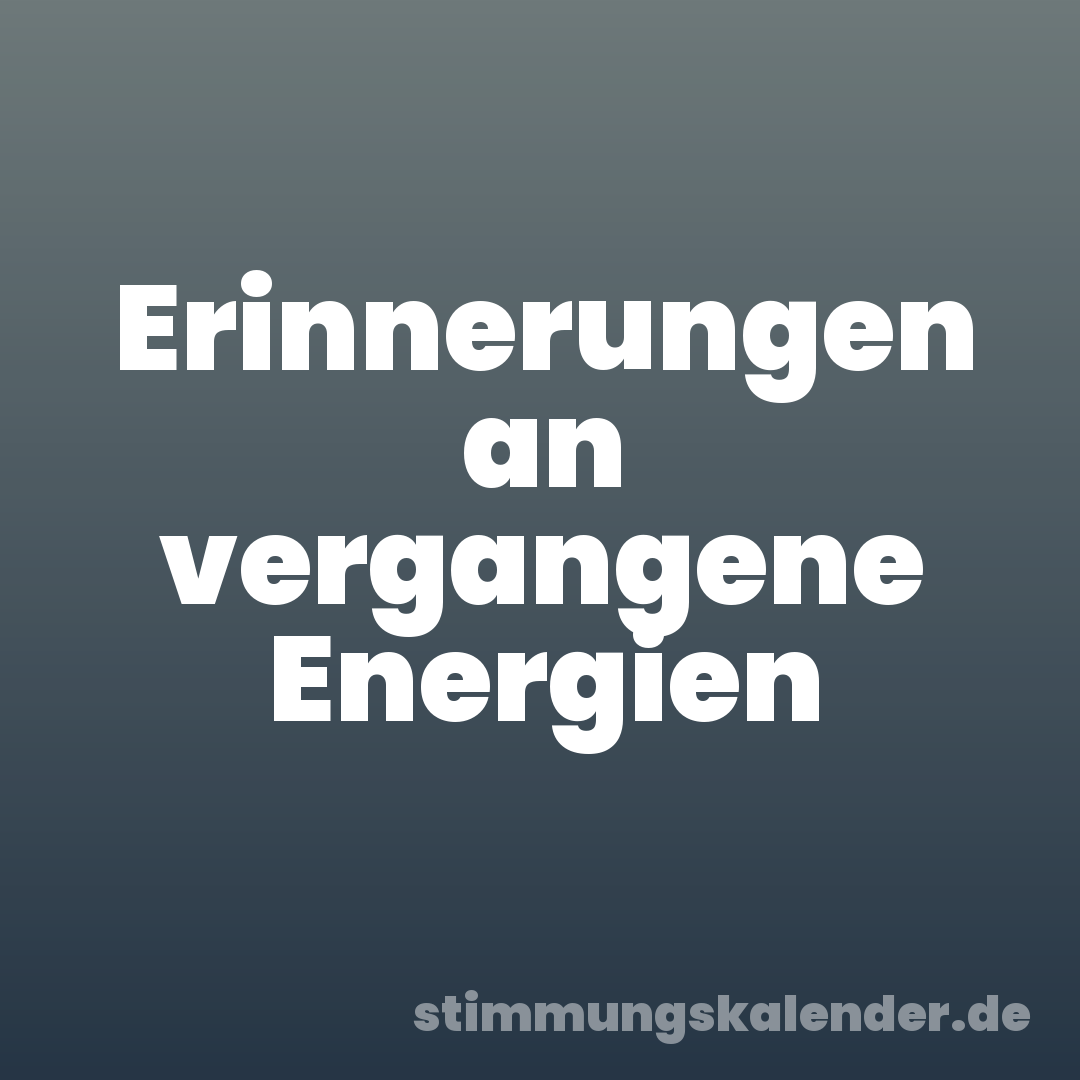 Erinnerungen an vergangene Energien