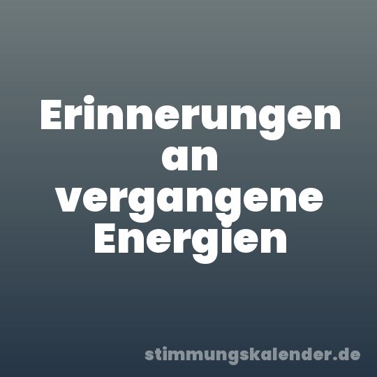 Erinnerungen an vergangene Energien