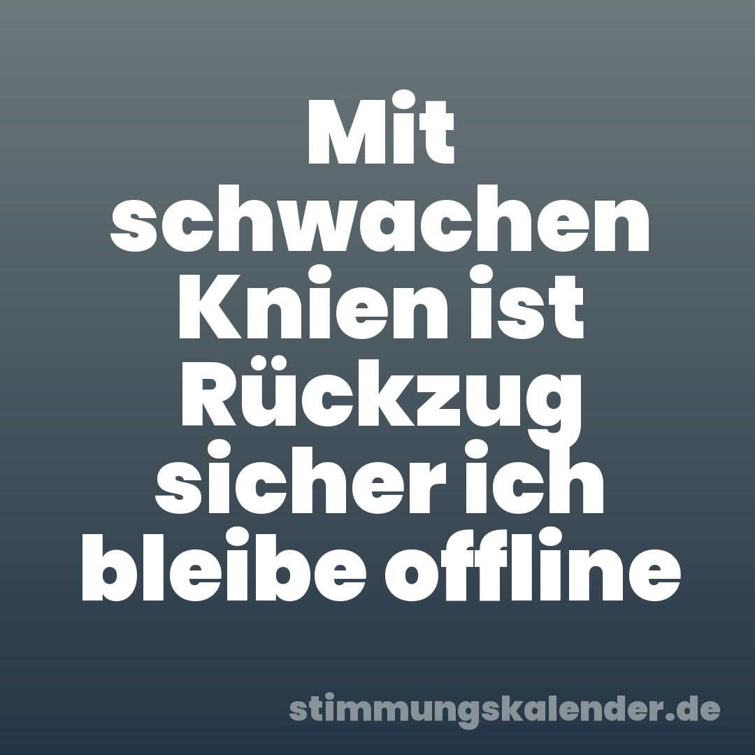 Mit schwachen Knien ist Rückzug sicher ich bleibe offline