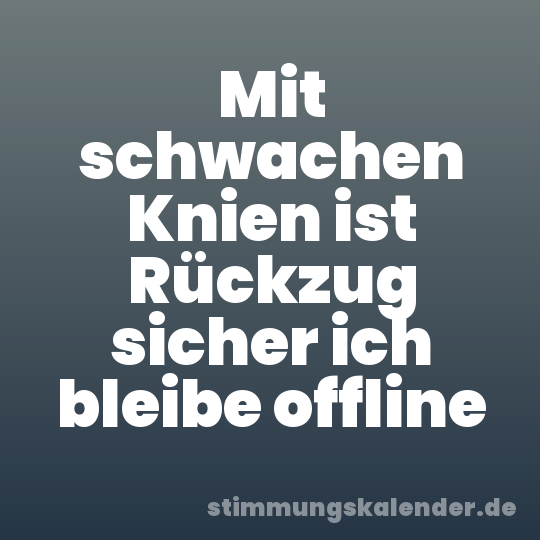 Mit schwachen Knien ist Rückzug sicher ich bleibe offline