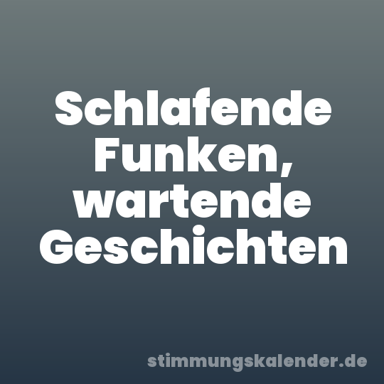 Schlafende Funken, wartende Geschichten