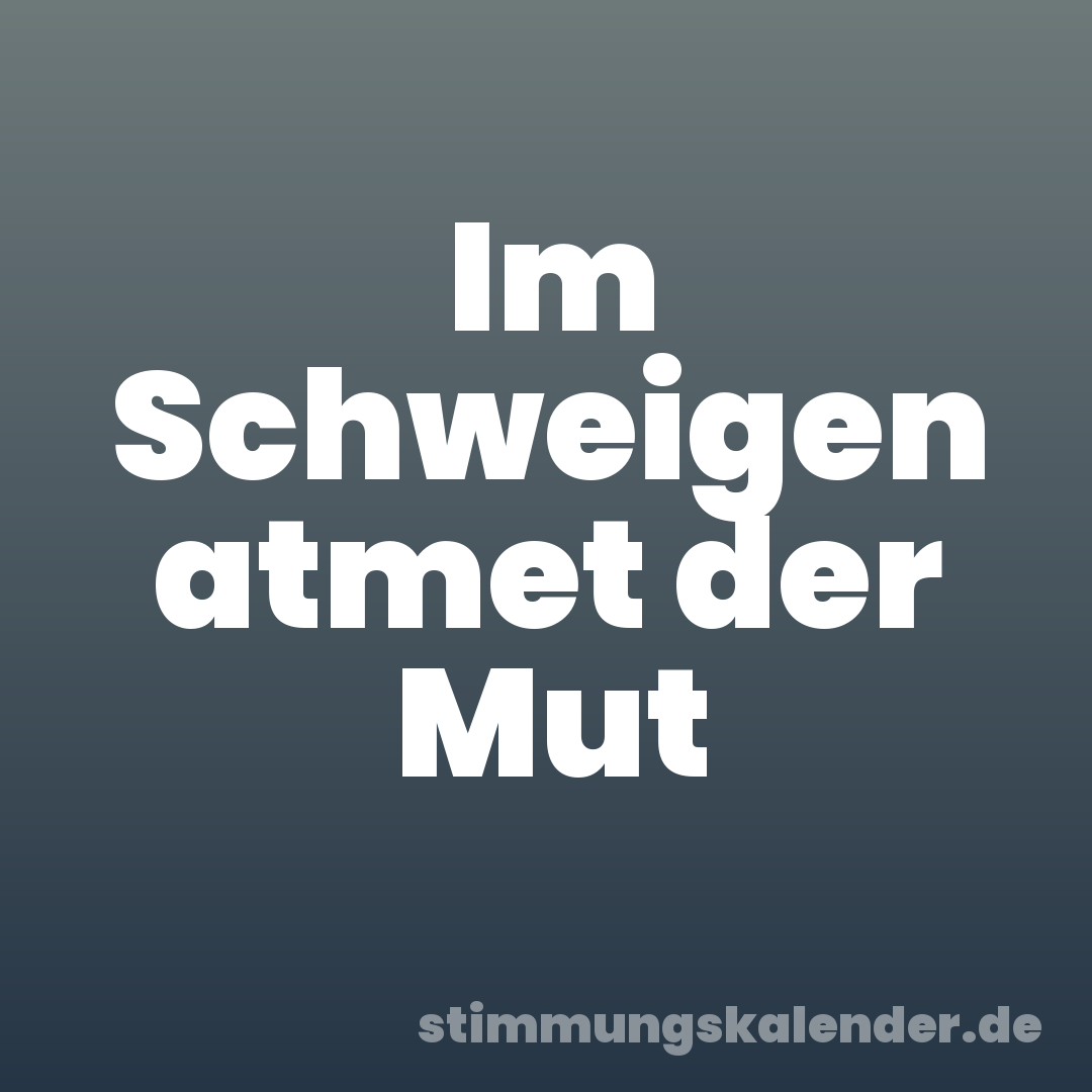 Im Schweigen atmet der Mut