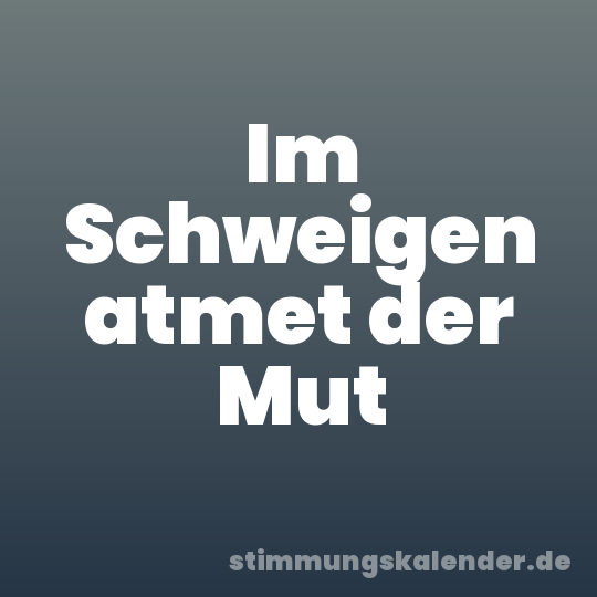 Im Schweigen atmet der Mut