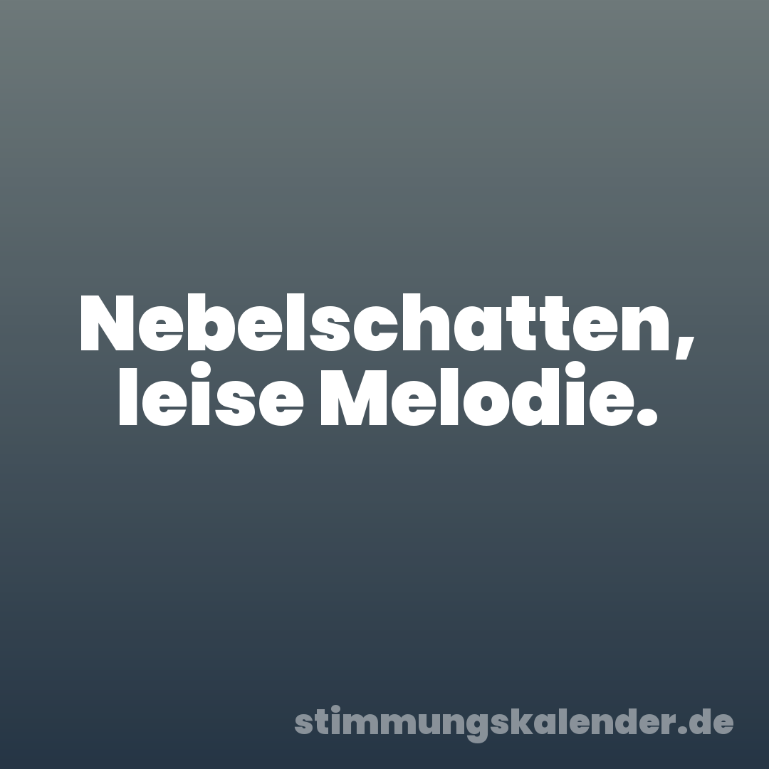 Nebelschatten, leise Melodie.
