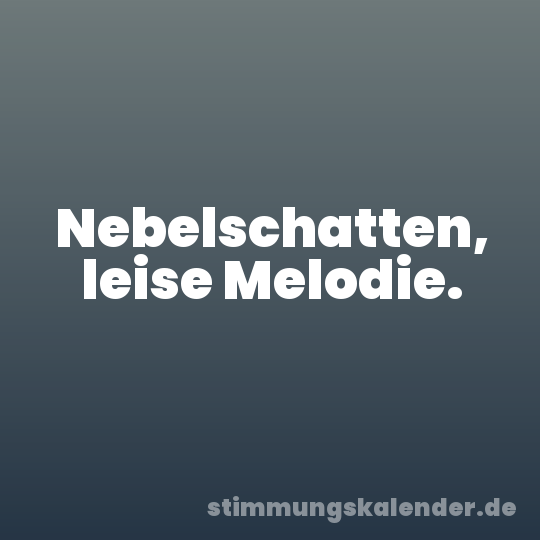 Nebelschatten, leise Melodie.