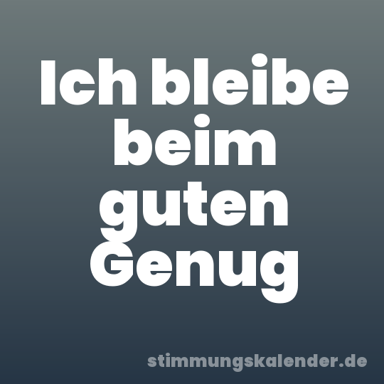 Ich bleibe beim guten Genug