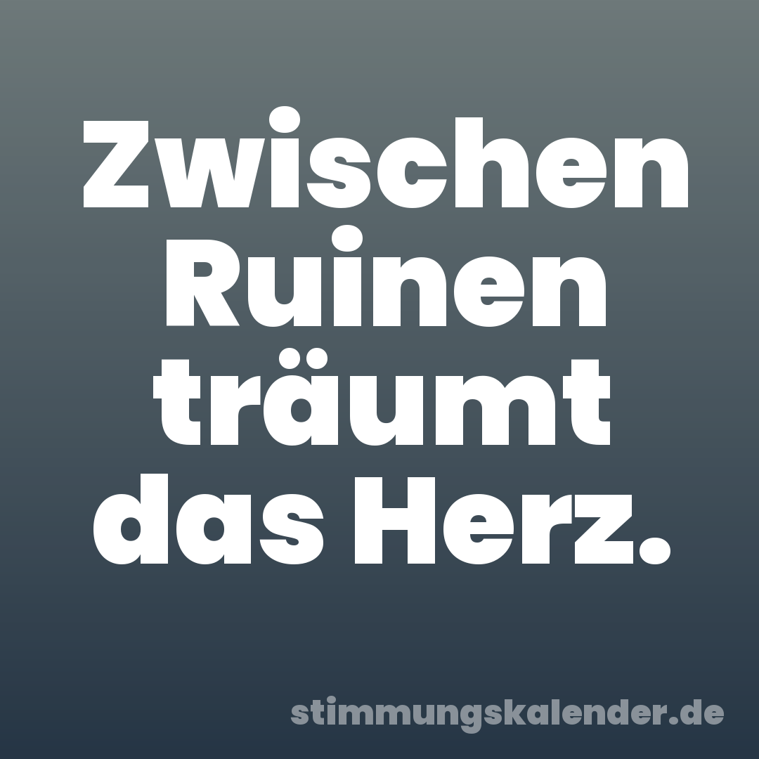 Zwischen Ruinen träumt das Herz.