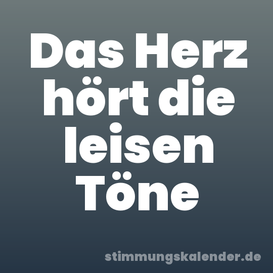 Das Herz hört die leisen Töne